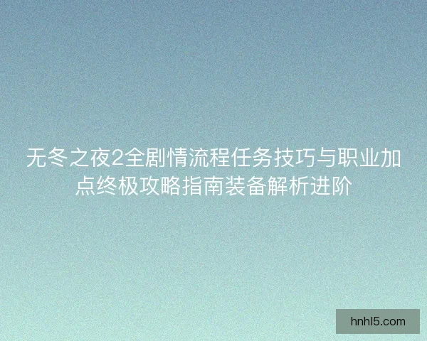 无冬之夜2全剧情流程任务技巧与职业加点终极攻略指南装备解析进阶