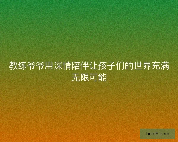 教练爷爷用深情陪伴让孩子们的世界充满无限可能