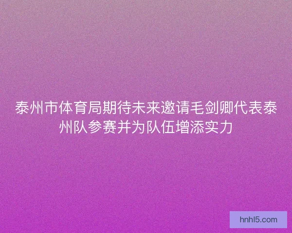 泰州市体育局期待未来邀请毛剑卿代表泰州队参赛并为队伍增添实力