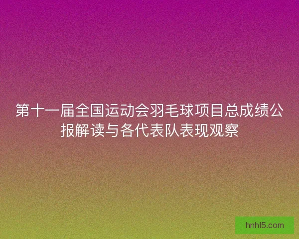 第十一届全国运动会羽毛球项目总成绩公报解读与各代表队表现观察