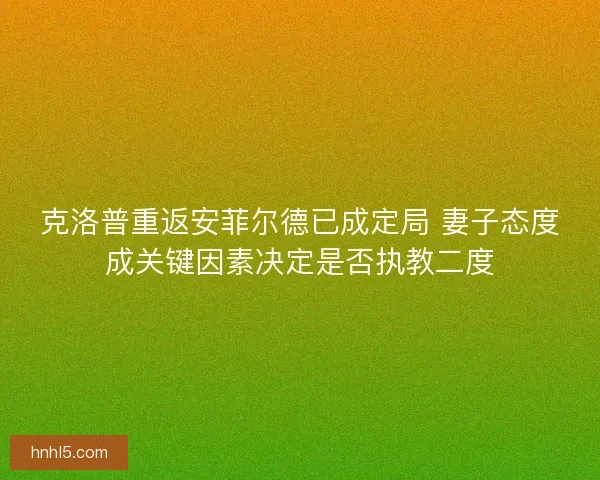克洛普重返安菲尔德已成定局 妻子态度成关键因素决定是否执教二度